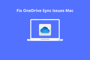 How to Fix OneDrive Not Working or Syncing on MacBook?